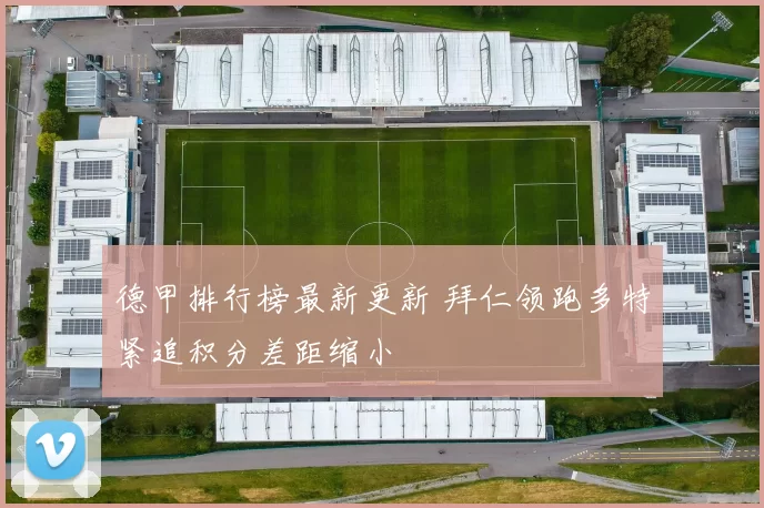 德甲排行榜最新更新 拜仁领跑多特紧追积分差距缩小