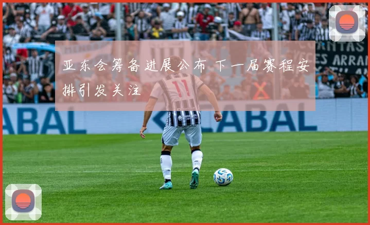 亚东会筹备进展公布 下一届赛程安排引发关注