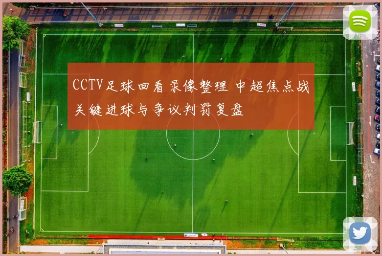 CCTV足球回看录像整理 中超焦点战关键进球与争议判罚复盘
