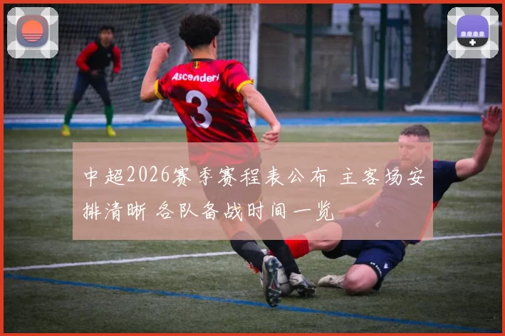 中超2026赛季赛程表公布 主客场安排清晰 各队备战时间一览