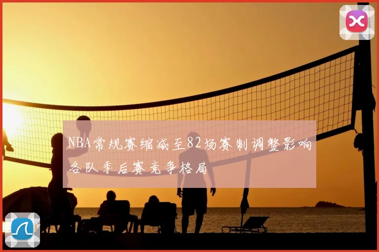 NBA常规赛缩减至82场赛制调整影响各队季后赛竞争格局