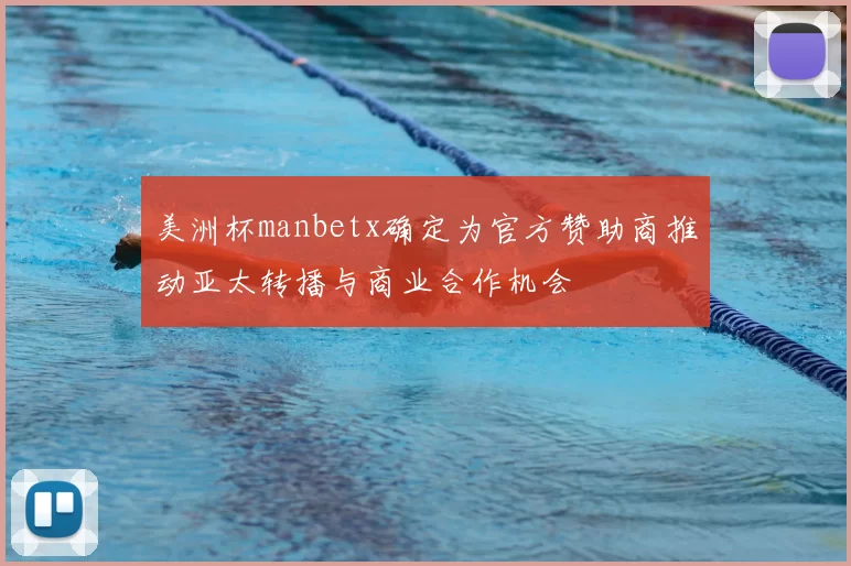 美洲杯manbetx确定为官方赞助商推动亚太转播与商业合作机会