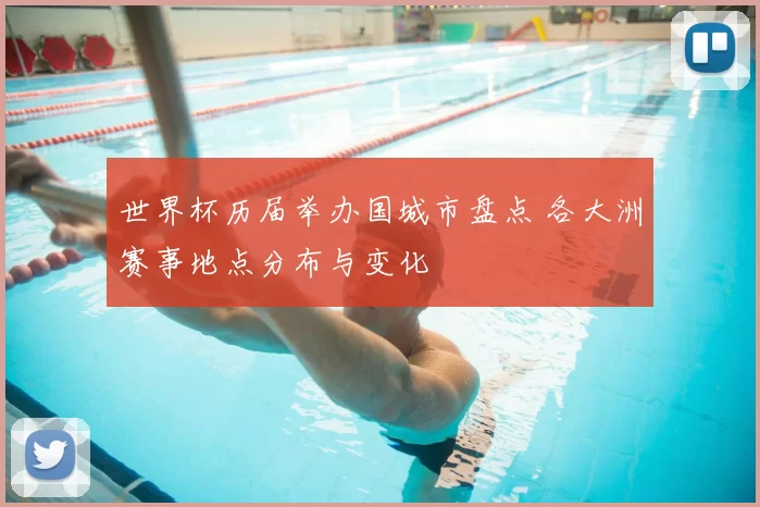 世界杯历届举办国城市盘点 各大洲赛事地点分布与变化