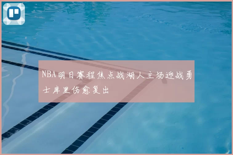 NBA明日赛程焦点战湖人主场迎战勇士库里伤愈复出