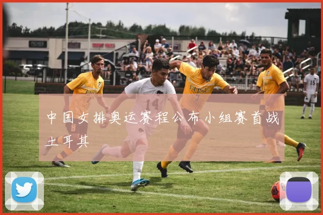 中国女排奥运赛程公布小组赛首战土耳其