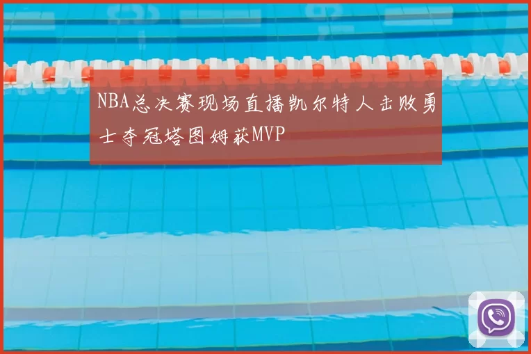 NBA总决赛现场直播凯尔特人击败勇士夺冠塔图姆获MVP