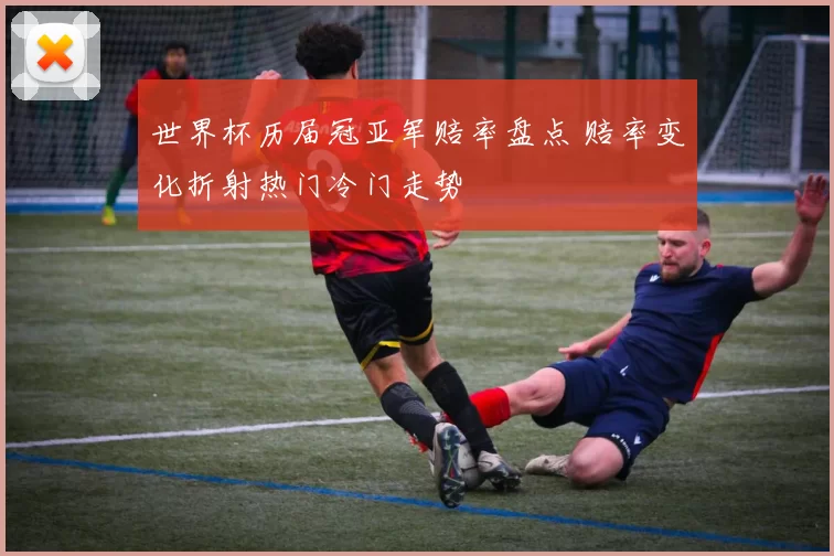 世界杯历届冠亚军赔率盘点 赔率变化折射热门冷门走势