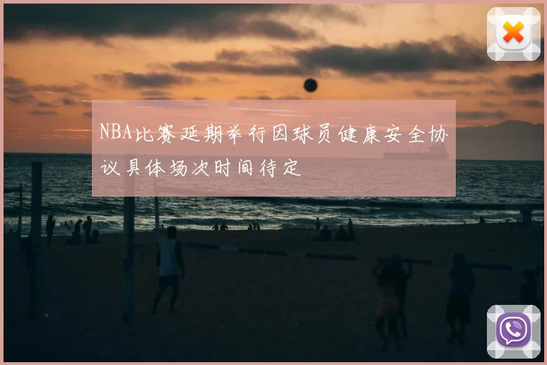 NBA比赛延期举行因球员健康安全协议具体场次时间待定