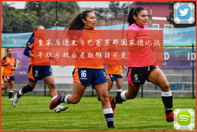 皇家马德里与巴塞罗那国家德比战平双方积分差距维持不变