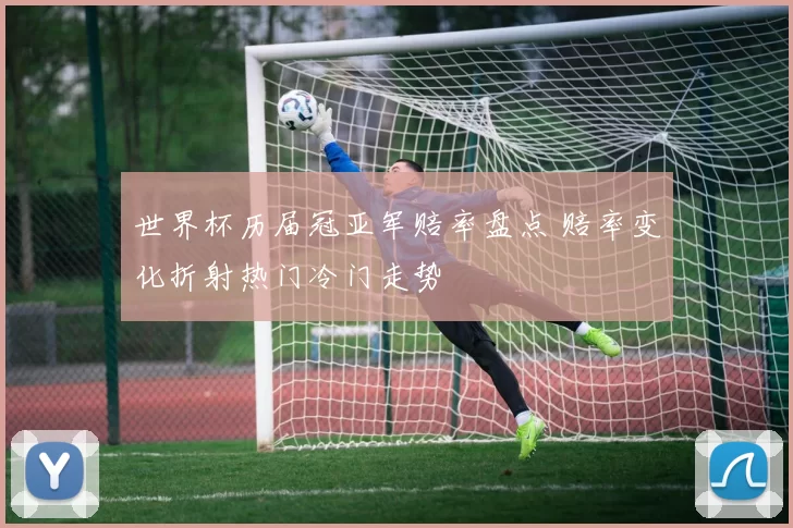 世界杯历届冠亚军赔率盘点 赔率变化折射热门冷门走势