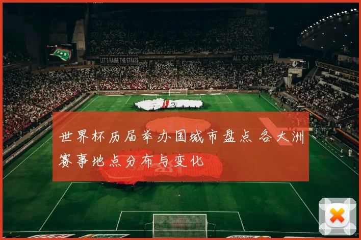 世界杯历届举办国城市盘点 各大洲赛事地点分布与变化