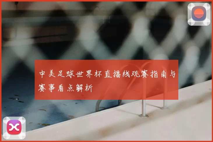 中美足球世界杯直播线观赛指南与赛事看点解析