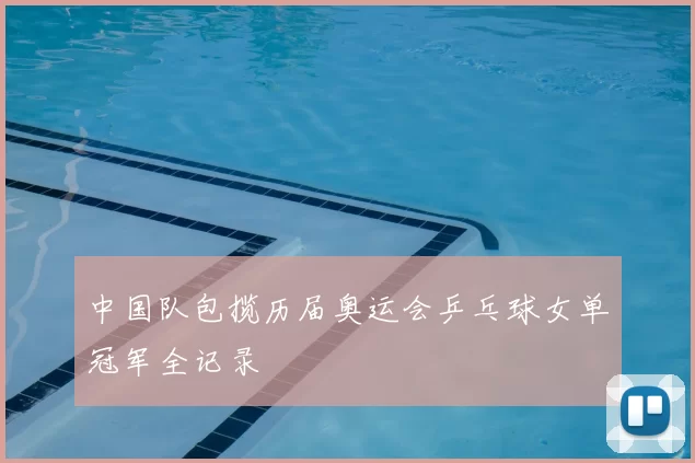 中国队包揽历届奥运会乒乓球女单冠军全记录