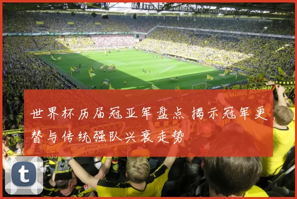 世界杯历届冠亚军盘点 揭示冠军更替与传统强队兴衰走势
