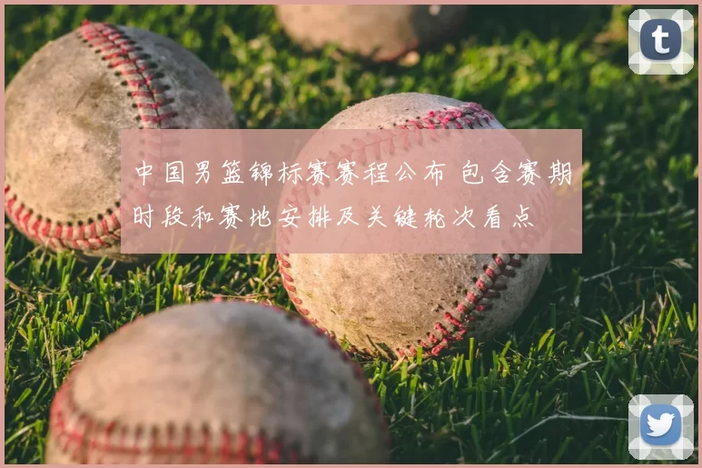 中国男篮锦标赛赛程公布 包含赛期时段和赛地安排及关键轮次看点