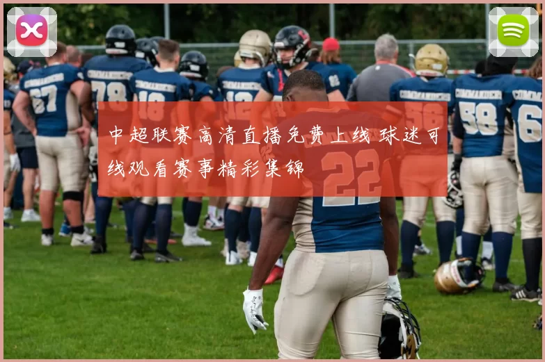 中超联赛高清直播免费上线 球迷可线观看赛事精彩集锦