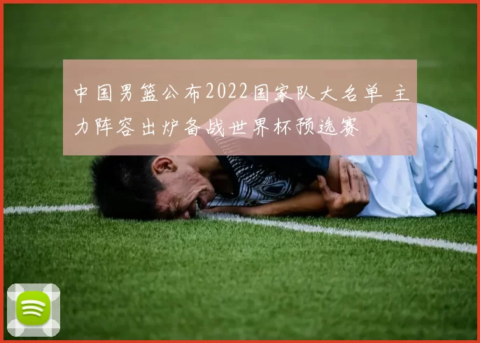 中国男篮公布2022国家队大名单 主力阵容出炉备战世界杯预选赛