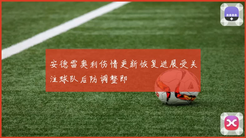 安德雷奥利伤情更新恢复进展受关注球队后防调整即