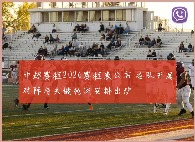 中超赛程2026赛程表公布 各队开局对阵与关键轮次安排出炉