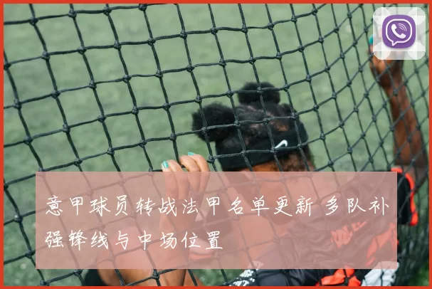 意甲球员转战法甲名单更新 多队补强锋线与中场位置