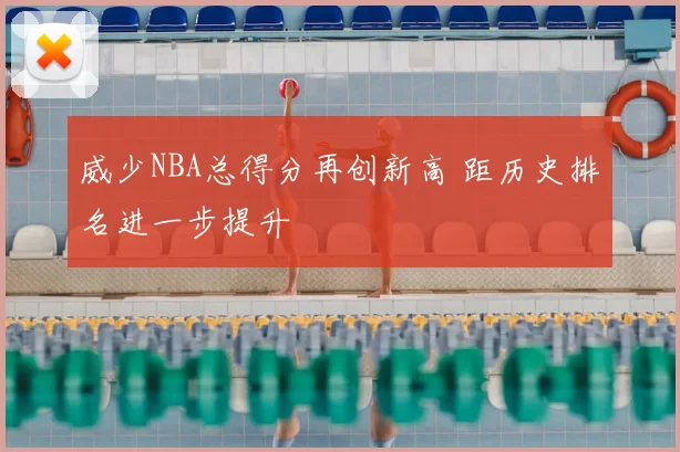 威少NBA总得分再创新高 距历史排名进一步提升