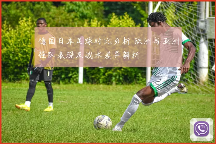 德国日本足球对比分析 欧洲与亚洲强队表现及战术差异解析