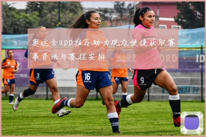 奥运会app推荐助力观众便捷获取赛事资讯与赛程安排