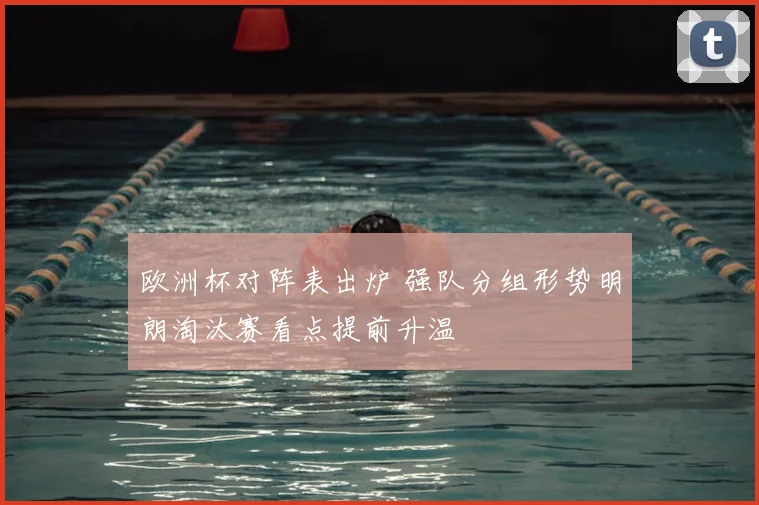 欧洲杯对阵表出炉 强队分组形势明朗淘汰赛看点提前升温