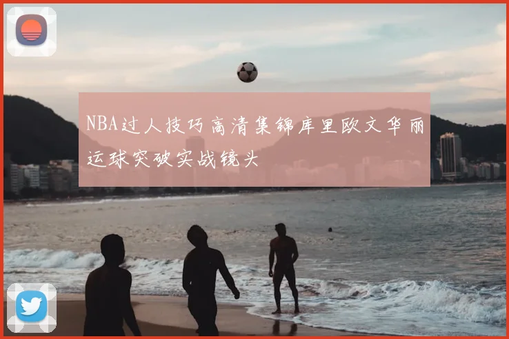 NBA过人技巧高清集锦库里欧文华丽运球突破实战镜头