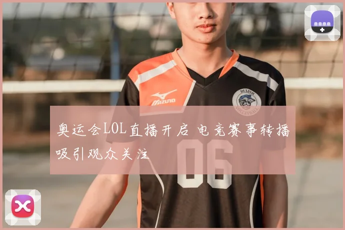 奥运会LOL直播开启 电竞赛事转播吸引观众关注